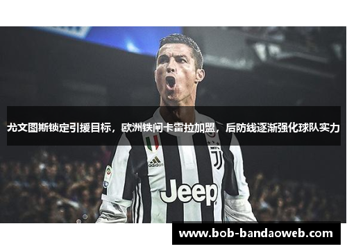 尤文图斯锁定引援目标，欧洲铁闸卡雷拉加盟，后防线逐渐强化球队实力