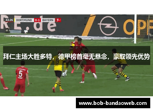 拜仁主场大胜多特，德甲榜首毫无悬念，豪取领先优势