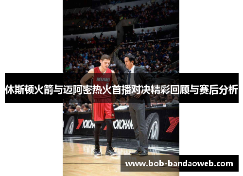休斯顿火箭与迈阿密热火首播对决精彩回顾与赛后分析
