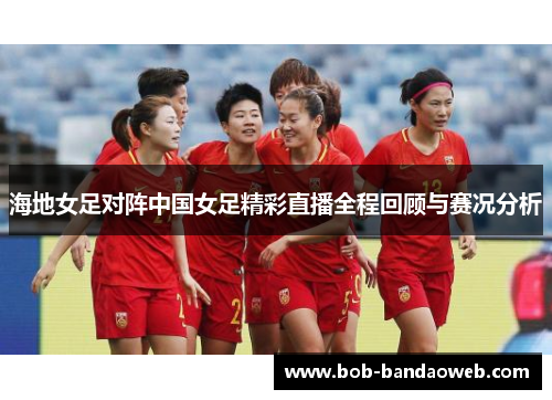 海地女足对阵中国女足精彩直播全程回顾与赛况分析