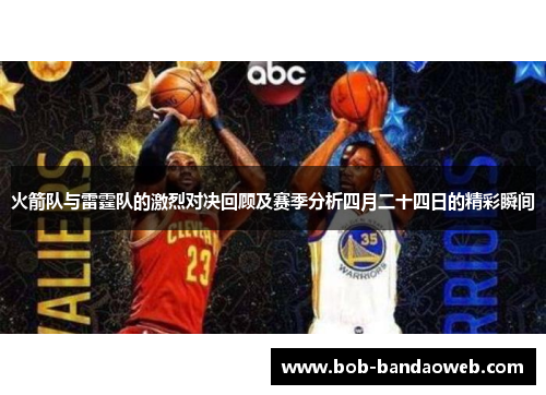火箭队与雷霆队的激烈对决回顾及赛季分析四月二十四日的精彩瞬间